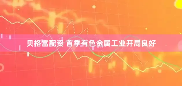 贝格富配资 首季有色金属工业开局良好
