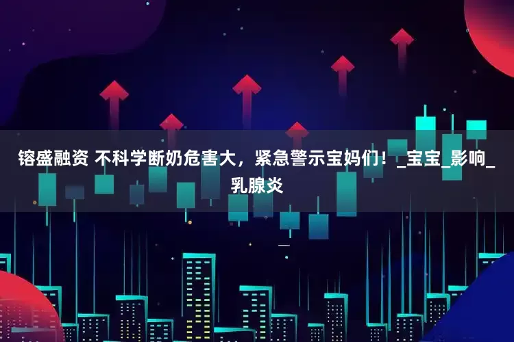 镕盛融资 不科学断奶危害大，紧急警示宝妈们！_宝宝_影响_乳腺炎