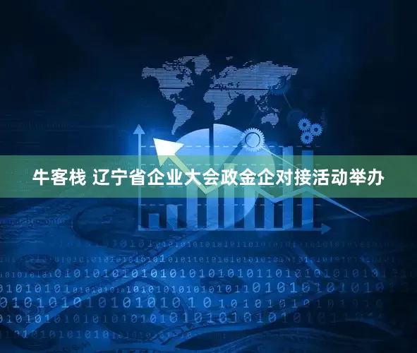 牛客栈 辽宁省企业大会政金企对接活动举办