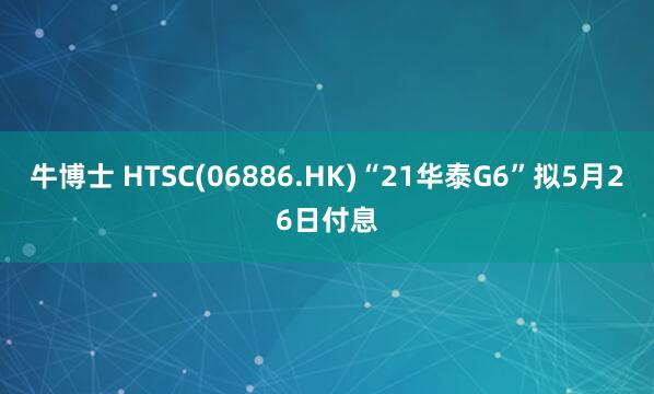 牛博士 HTSC(06886.HK)“21华泰G6”拟5月26日付息