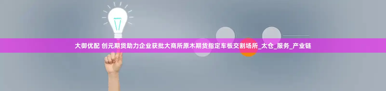大御优配 创元期货助力企业获批大商所原木期货指定车板交割场所_太仓_服务_产业链