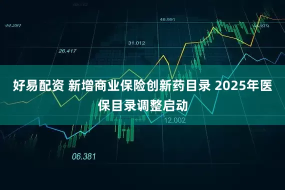 好易配资 新增商业保险创新药目录 2025年医保目录调整启动