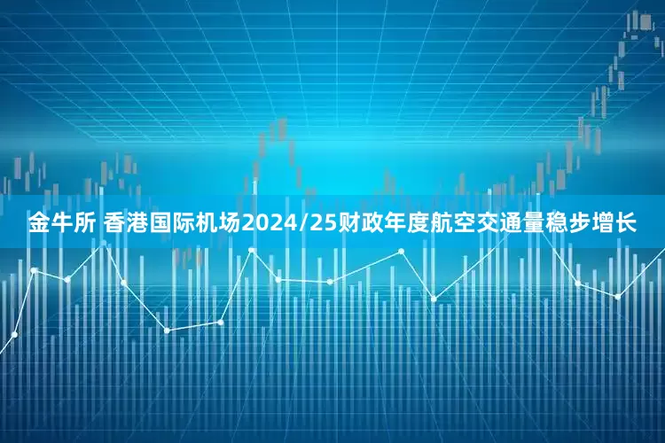 金牛所 香港国际机场2024/25财政年度航空交通量稳步增长