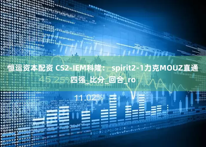 恒运资本配资 CS2-IEM科隆： spirit2-1力克MOUZ直通四强_比分_回合_ro