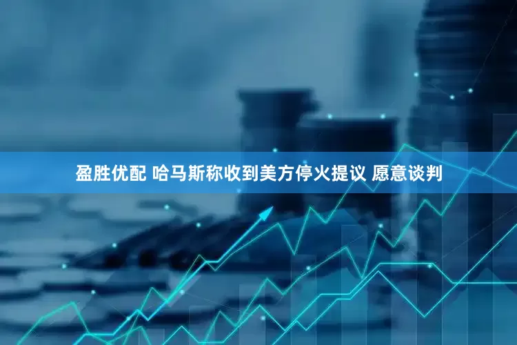 盈胜优配 哈马斯称收到美方停火提议 愿意谈判