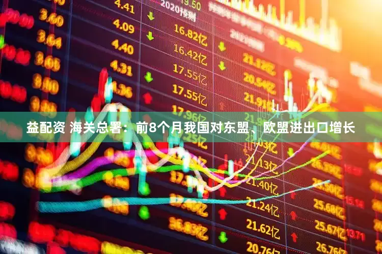 益配资 海关总署：前8个月我国对东盟、欧盟进出口增长