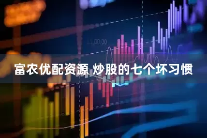富农优配资源 炒股的七个坏习惯