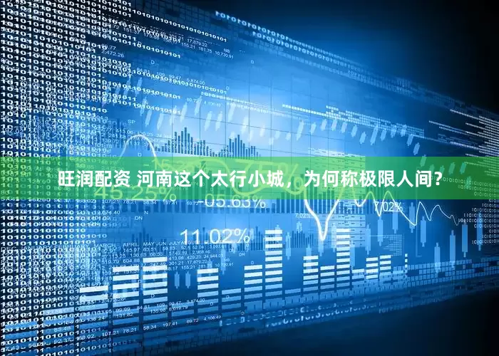 旺润配资 河南这个太行小城，为何称极限人间？