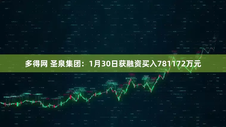多得网 圣泉集团：1月30日获融资买入781172万元