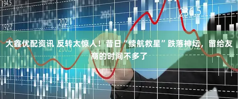 大鑫优配资讯 反转太惊人！昔日“续航救星”跌落神坛，留给友商的时间不多了